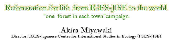 Reforestation for life  from IGES-JISE to the world[one  forest in each town] campaignAkira MiyawakiDirector, IGES-Japanese Center for International Studies in Ecology (IGES-JISE)